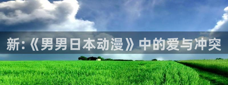 58动漫网在线观看：新:《男男日本动漫》中的爱与冲突