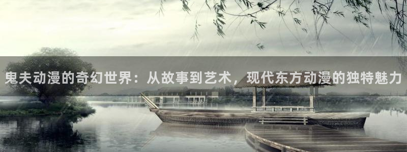 58动漫网址：鬼夫动漫的奇幻世界：从故事到艺术，现代东方动漫的独特魅力